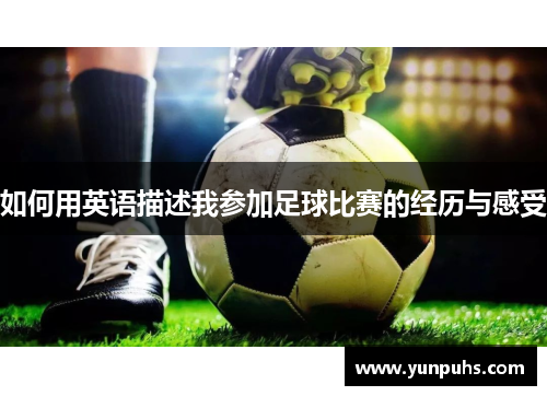 如何用英语描述我参加足球比赛的经历与感受