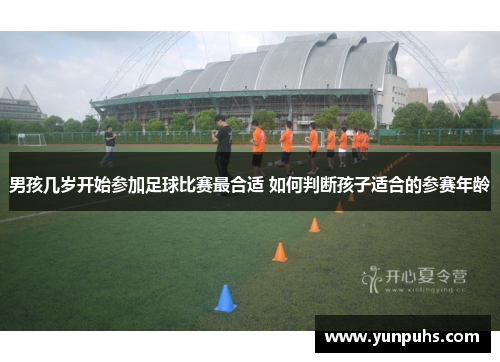 男孩几岁开始参加足球比赛最合适 如何判断孩子适合的参赛年龄