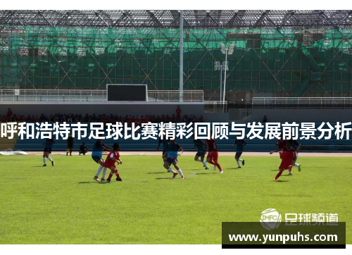 呼和浩特市足球比赛精彩回顾与发展前景分析