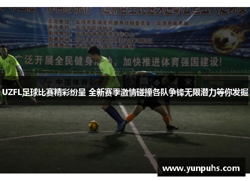 UZFL足球比赛精彩纷呈 全新赛季激情碰撞各队争锋无限潜力等你发掘